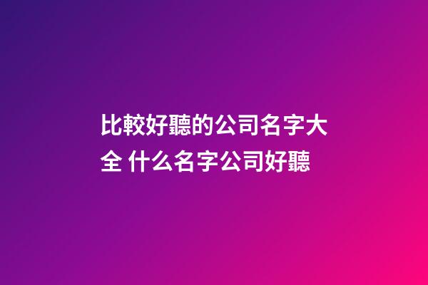比較好聽的公司名字大全 什么名字公司好聽-第1張-公司起名-玄機派
